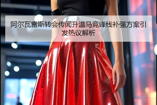 阿尔瓦雷斯转会传闻升温马竞锋线补强方案引发热议解析